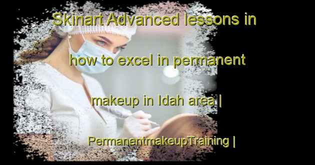 Skinart Advanced lessons in how to excel in permanent makeup in Idah area | PermanentmakeupTraining | PermanentmakeupClasses | SkinartTraining-Islamic Republic of Iran